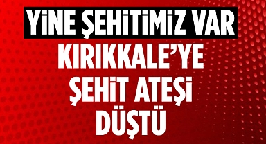 Yine şehitimiz var Kırıkkale'ye şehit ateşi düştü