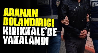 Aranan dolandırıcı Kırıkkale'de yakalandı