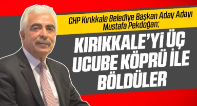 Pekdoğan; Kırıkkale'yi üç ucube köprü ile böldüler