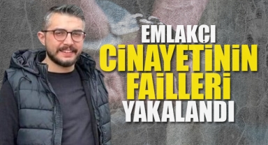 Emlakçı cinayetinin failleri yakalandı