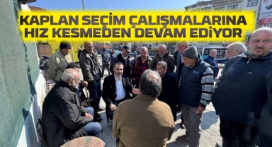 Kaplan Seçim Çalışmalarına hız kesmeden devam ediyor