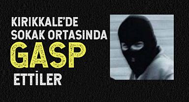 Kırıkkale'de sokak ortasında gasp ettiler