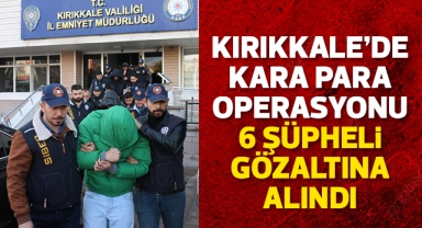 Kırıkkale'de kara para operasyonu 6 şüpheli gözaltına alındı