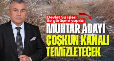 Muhtar Adayı Çoşkun, kanalı temizletecek