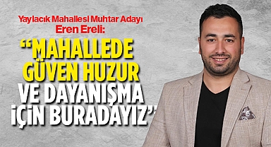 Muhtar Adayı Ereli; '' Mahallede Güven, Huzur ve Dayanışma için Buradayız''
