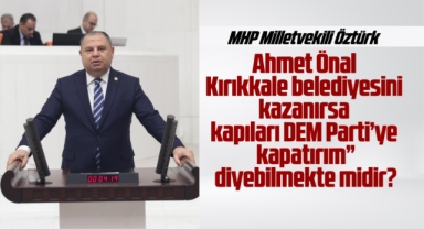 Öztürk; Ahmet Önal Kırıkkale Belediyesi'ni kazanırsa kapıları DEM parti'ye kapatırım diyebilmekte midir?