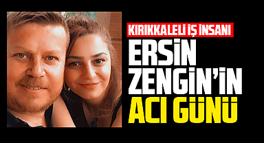 İş insanı Ersin Zengin'in acı günü