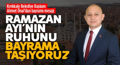 Kırıkkale Belediye Başkanı Önal; Ramazan Ayı'nın ruhunu bayrama taşıyoruz