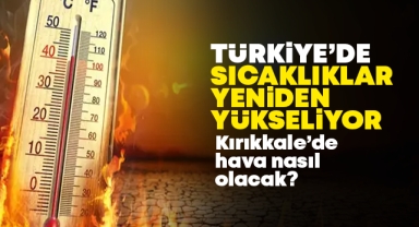 Kırıkkale'de hava nasıl olacak? sıcaklıklar yeniden yükseliyor