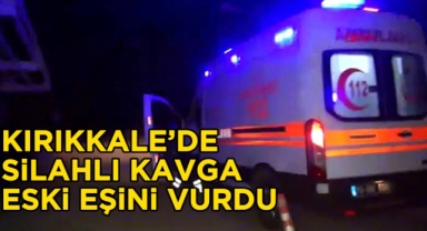 Kırıkkale'de silahlı kavga, eski eşini vurdu!
