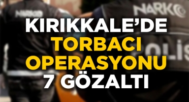 Kırıkkale'de torbacı operasyonu: 7 gözaltı