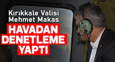 Kırıkkale Valisi Mehmet Makas, havadan denetleme yaptı