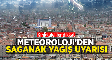 Kırıkkaleliler dikkat! Meteoroloji'den sağanak yağış uyarısı