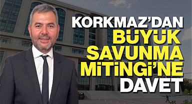 Korkmaz'dan Büyük Savunma Mitingi'ne davet