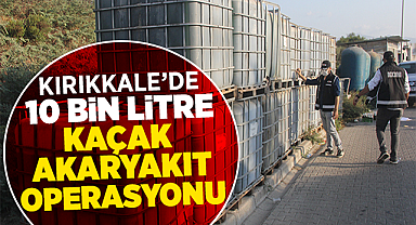 Kırıkkale'de 10 bin litre kaçak akaryakıt operasyonu