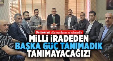 Milli İradeden başka bir güç tanımadık, tanımayacağız!