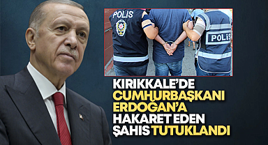 Kırıkkale'de Cumhurbaşkanı Erdoğan'a hakaret eden şahıs tutuklandı