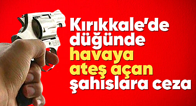 Kırıkkale'de düğünde havaya ateş açan şahıslara ceza