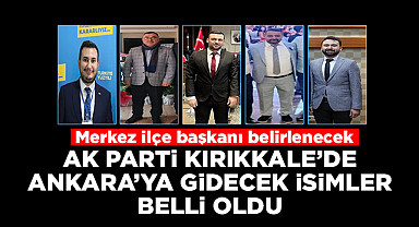 Ak Parti Kırıkkale'de Ankara'ya gidecek isimler belli oldu
