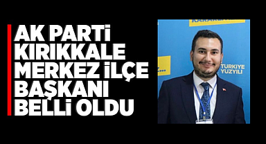 Ak Parti Kırıkkale Merkez İlçe Başkanı belli oldu