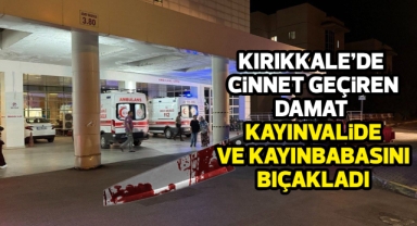 Kırıkkale'de cinnet geçiren damat kayın valide ve kayın babasını bıçakladı