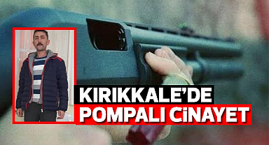 Kırıkkale'de pompalı cinayet: 1 ölü
