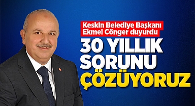 Keskin Belediye Başkanı Ekmel Cönger, ''30 yıllık sorunu çözüyoruz''