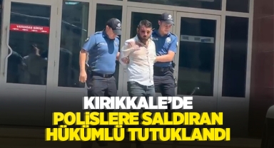 Kırıkkale'de polislere saldıran hükümlü tutuklandı