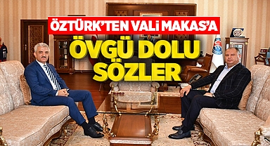 Öztürk'ten Vali Makas'a övgü dolu sözler