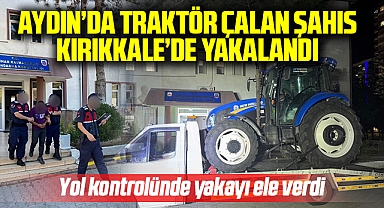 Aydın'da traktör çalan şahıs Kırıkkale'de yakalandı