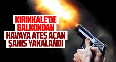 Kırıkkale'de balkondan havaya ateş açan şahıs yakalandı