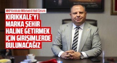 Öztürk; Kırıkkale'yi marka şehir haline getirmek için çalışacağız
