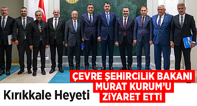 Kırıkkale heyeti Çevre ve Şehircilik Bakanı Murat Kurum'u ziyaret etti