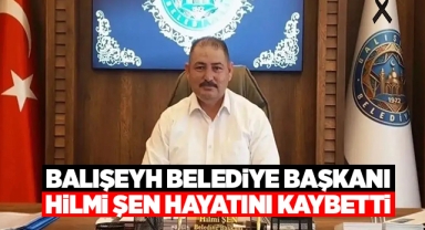 Balışeyh Belediye Başkanı Hilmi Şen hayatını kaybetti