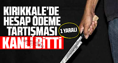 Kırıkkale'de hesap ödeme tartışması kanlı bitti