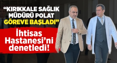 Kırıkkale İl Sağlık Müdürü Polat, İhstisas Hastanesi'ni denetledi