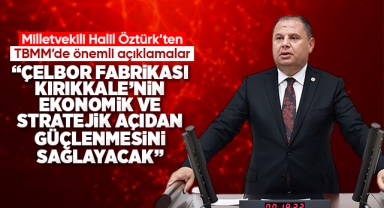 Öztürk; Çelbor fabrikası Kırıkkale'nin ekonomik ve stratejik açıdan güçlenmesini sağlayacak