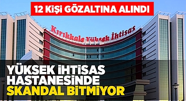 Yüksek İhtisas Hastanesi'nde skandal bitmiyor