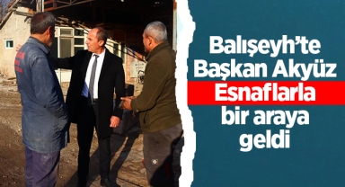 Balışeyh'te Başkan Akyüz, esnaflarla bir araya geldi