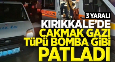 Kırıkkale'de çakmak gazı tüpü bomba gibi patladı: 3 Yaralı