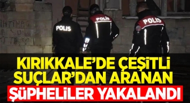 Kırıkkale'de çeşitli suçlardan aranan şüpheliler yakalandı
