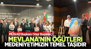 MÜSİAD Başkanı Onur Başaran: Mevlana'nın Öğütleri, Medeniyetimizin Temel Taşıdır