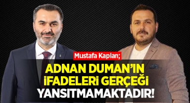 Mustafa Kaplan; Adnan Duman'ın ifadeleri gerçeği yansıtmamaktadır!