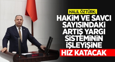 Öztürk; Hakim ve Savcı sayısındaki artış yargı sisteminin işleyişine hız katacak