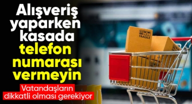 Alışveriş yaparken kasada telefon numarası vermeyin!