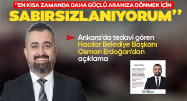 Hacılar Belediye Başkanı Osman Erdoğan, sağlık durumuyla ilgili açıklama yaptı