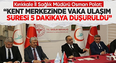 Kırıkkale İl Sağlık Müdürü Osman Polat; Kent merkezinde vaka ulaşım süresi 5 dakikaya düşürüldü