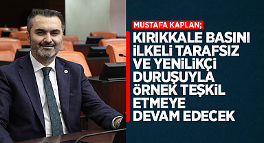 Mustafa Kaplan; Kırıkkale basın, ilkeli tarafsız ve yenilikçi duruşuyla örnek teşkil etmeye devam edecek