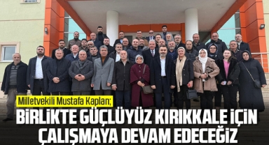 Kaplan; Birlikte güçlüyüz Kırıkkale için çalışmaya devam edeceğiz