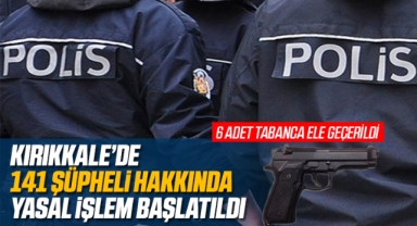 Kırıkkale'de 141 şüpheli hakkında yasal işlem başlatıldı